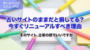 「古いサイトのままだと損してる？今すぐリニューアルすべき理由」の画像