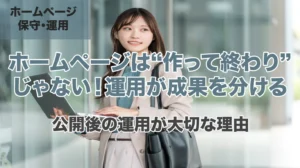 「ホームページは“作って終わり”じゃない！運用が成果を分ける」の画像