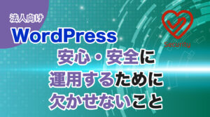 【法人向け】WordPressサイトを安心・安全に運用するために欠かせないこと