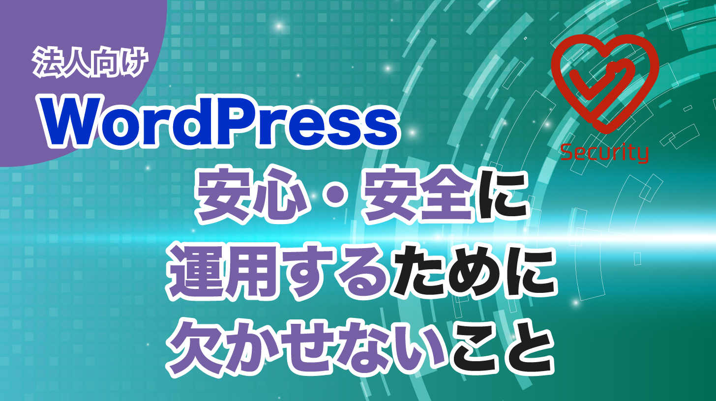 【法人向け】WordPressサイトを安心・安全に運用するために欠かせないこと