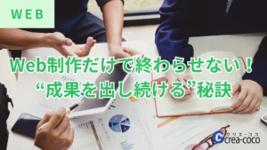 Web制作だけで終わらせない!“成果を出し続ける”秘訣