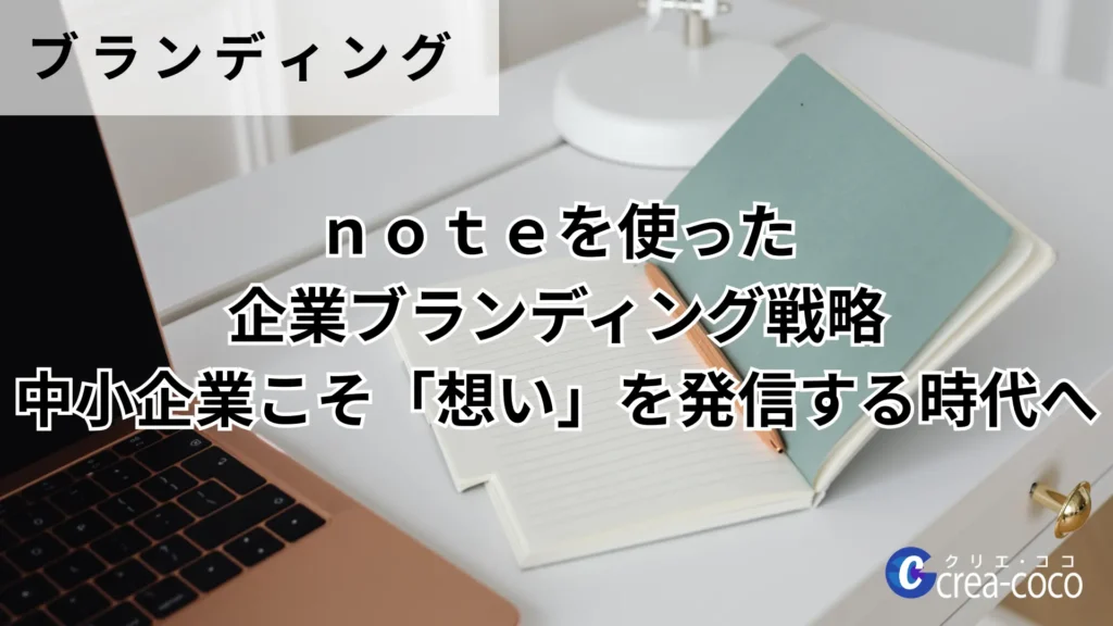 noteを使った企業ブランディング戦略｜中小企業こそ「想い」を発信する時代へ
