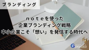 noteを使った企業ブランディング戦略｜中小企業こそ「想い」を発信する時代へ