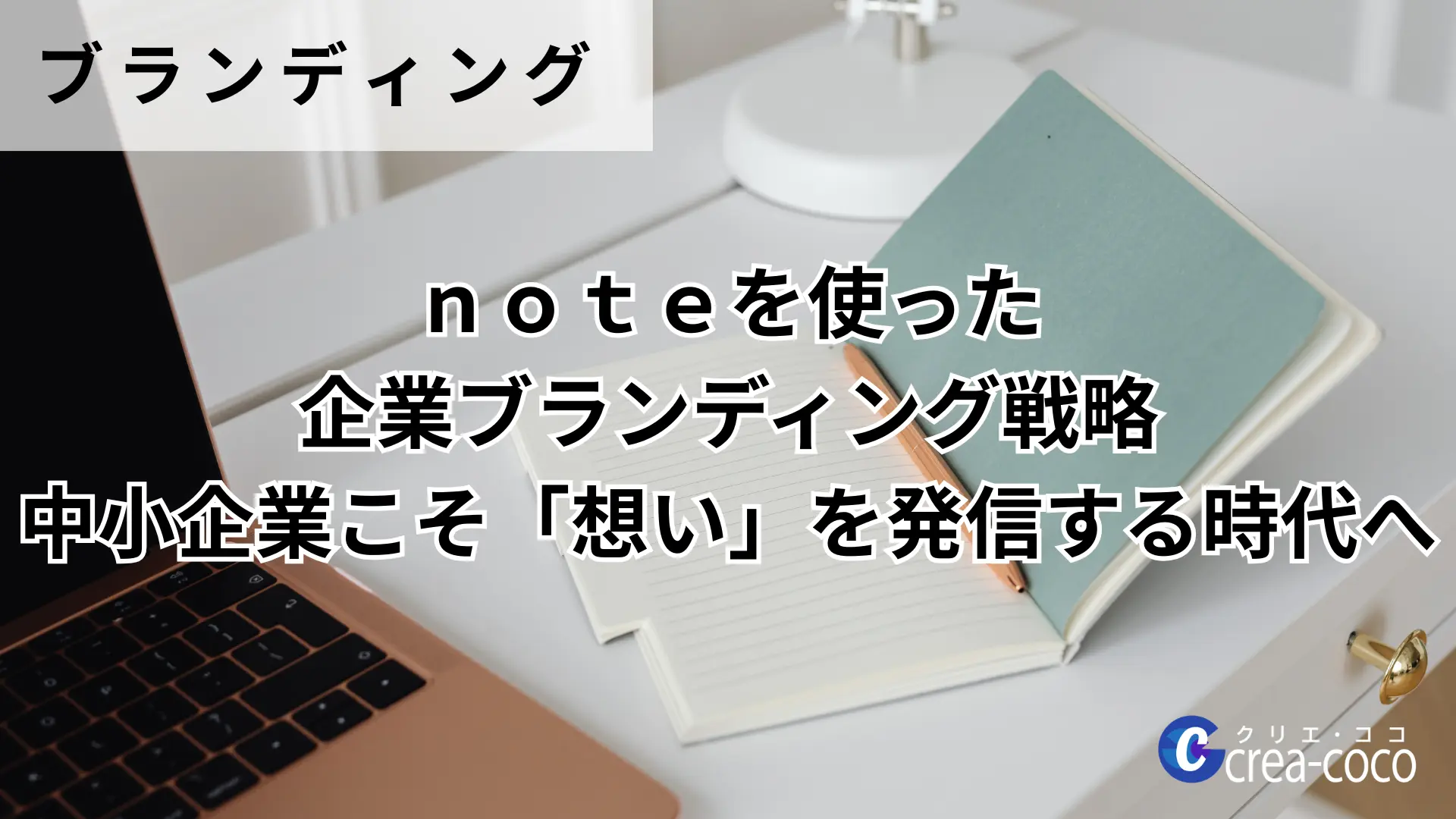 noteを使った企業ブランディング戦略｜中小企業こそ「想い」を発信する時代へ