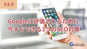 Googleに評価されるために今すぐできる3つのSEO対策
